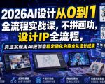 2026AI设计从0到1全流程实战课，不拼画功，设计IP全流程，真正实现用AI把创意稳定转化为商业化设计成果