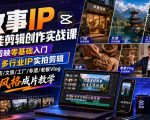故事IP全能剪辑创作实战课｜剪映零基础入门+多行业IP实拍剪辑，门店/文旅/工厂/非遗/老板Vlog全风格成片教学