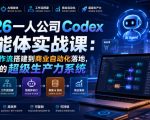 2026一人公司Codex智能体实战课：从AI工作流搭建到商业自动化落地，打造你的超级生产力系统
