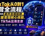 TikTok从0到1运营全流程，手把手教你避开合规陷阱，掌握流量变现核心技能，快速落地TikTok出海生意（更新7月）