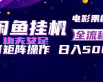 闲鱼挂G卖电影票自动全流程玩法，可矩阵操作，轻松日入500+【揭秘】