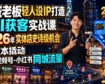 同城老板轻人设IP打造+AI获客实战课，2026年实体店史诗级机会，低成本撬动抖音-视频号-小红书同城流量