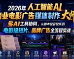 2026年人工智能AI商业电影广告媒体制作大师班，多AI工具协同，从脚本配音配乐到电影级短片、品牌广告全流程实战（中英字幕）