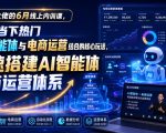 某大佬的6月线上内训课，聚焦当下热门AI智能体与电商运营结合的核心玩法，快速搭建AI智能体电商运营体系