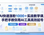AI快速涨粉1000＋实战教学课，手把手教你用AI工具高效起号
