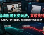 抖音动图黑五类玩法，某带货社群6月27日分享课，即学即用快速变现