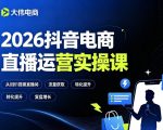 2026抖音电商直播运营实操课，自然流付费流双流量运营、直播间排品测品、专场活动策划、求职面试一站式进阶教程
