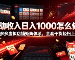 被动收入日入1000怎么做？拼多多虚拟店铺矩阵体系，全套干货轻松上手【揭秘】