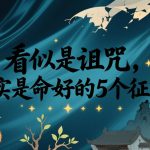 付费文章：看似是诅咒，其实是命好的5个征兆