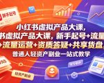 小红书虚拟产品大课，新手起号+流量运营+资质答疑+共享货盘，普通人轻资产副业一站式教学