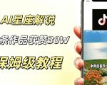 AI制作星座解说视频，10条作品涨赞20W，流量大起号快，适合新手小白操作