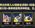 抖音某博主的育儿Ai视频全流程0-1实操，伙伴计划+分成计划+商单收徒等多种收益，日入300+