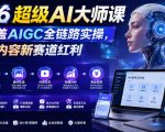 2026超级AI大师课，完整覆盖AIGC全链路实操，抢占AI内容新赛道红利