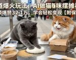 宠物赛道爆火玩法，AI做猫咪摆摊视频，单条视频爆赞32.1万，学会轻松变现【附保姆级教学】