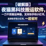 【破解版】夜猫黑科技搬运软件，一刀不剪搬运神器，支持快手和小红书，一键搬运超省时！