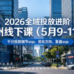 2026全域投放进阶杭州线下课（5月9-11号），包括千川投放细节sop、优化方向、复盘sop（20小时录音+字幕）