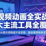 AI视频动画全实战课，7大主流工具全覆盖，多场景从提示词到成片全流程，副业接单账号变现提效