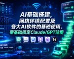 AI基础搭建，网络环境配置及各大AI软件的基础使用，零基础搞定Claude/GPT注册