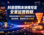 抖音团购本地推投流全案运营教程，帮助实体商家低成本打通短视频引流、到店核销、复购转化的全链路