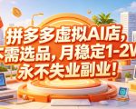 拼多多虚拟AI店，不需选品，月稳定1-2W，永不失业副业！【揭秘】