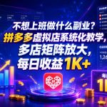 不想上班做什么副业？拼多多虚拟店系统化教学，多店矩阵放大，每日收益1K+【揭秘】