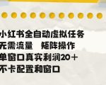 小红书全自动虚拟任务，矩阵操作无需流量，单窗口20+真实收益，不卡配置和窗口【揭秘】