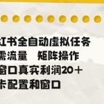 小红书全自动虚拟任务，矩阵操作无需流量，单窗口20+真实收益，不卡配置和窗口【揭秘】