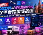 2026年OZON与Wildberries双平台跨境实战课，俄系跨境开店入驻、选品运营、广告投产、物流售后、数据优化全落地课程