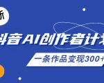 26年最新抖音AI创作者计划实操课程，一条作品变现300+