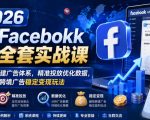 2026脸书Facebook广告全套实战课，零基础从零搭建广告体系，精准投放优化数据，解锁跨境广告稳定变现玩法