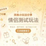 闲鱼小玩法分享，情侣测试玩法，零成本，操作简单，每天稳定10单【详细教程】