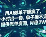 用AI做单子賺疯了，一小时出一套，单子接不完，提供派单资源，月稳2W【揭秘】
