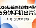 2026极简新媒体IP获客，15分钟手机出片课，AI时代低成本获客