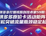拼多多打爆班原创技术第59期：拼多多原价卡活动矩阵，轻松突破流量瓶颈稳定起量