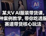 某大V AI服装带货课，各种案例教学，带你吃透服饰赛道带货核心玩法