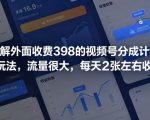 拆解外面收费398的视频号分成计划新玩法，流量很大，每天2张左右收益