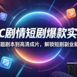 AIGC剧情短剧爆款实战课，从选题剧本到高清成片，解锁短剧副业新赛道