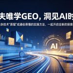 跟夫唯学GEO，洞见AI时代，把复杂技术“蒸馏”成通俗易懂的实操方法，一起开启全新的探索征程