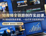 短视频全链路创作实战课，从0基础到熟练掌握，一站式学习短视频创作