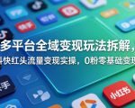 多平台全域变现玩法拆解，抖快红头流量变现实操，0粉零基础变现