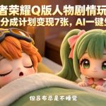 王者荣耀Q版人物剧情玩法，2条作品分成计划变现7张，AI一键生成即可
