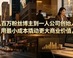 从百万粉丝博主到一人公司创始人，用最小成本撬动更大商业价值