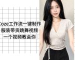Coze工作流一键制作服装带货跳舞视频一个视频教会你，全程无需手动剪辑