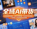 全域AI带货，从短视频到直播，从单平台到全域，打造你的带货矩阵，打造普通人也能落地的带货赛道