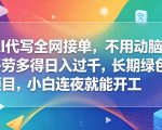AI代写全网接单，不用动脑，多劳多得日入过千，长期绿色项目，小白连夜就能开工【揭秘】