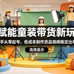 AI赋能童装带货新玩法，新手从零起号，低成本制作货品视频稳定出单