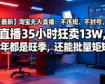 【最新】淘宝无人直播：不违规、不封号，直播35小时狂卖13W，全年都是旺季，还能批量矩阵操作【揭秘】