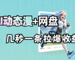 最新AI动态漫+网盘，AI赋能网盘拉新，几秒一条拉爆收益