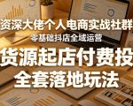 资深大佬个人电商实战社群，零基础抖店全域运营，无货源起店付费投放，全套落地玩法
