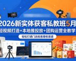 2026新实体获客私教班5月，短视频打造+本地推投放+团购运营全教学，轻松打通门店拓客增收渠道